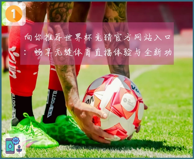 向你推荐世界杯竞猜官方网站入口：畅享无缝体育直播体验与全新功能解析