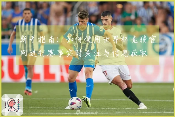 新手指南：如何使用世界杯竞猜官网进行赛事实时关注与信息获取
