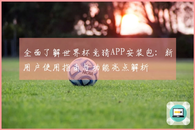全面了解世界杯竞猜APP安装包：新用户使用指南与功能亮点解析