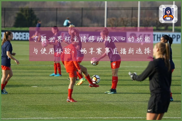 了解世界杯竞猜移动端入口的功能与使用体验，畅享赛事直播新选择