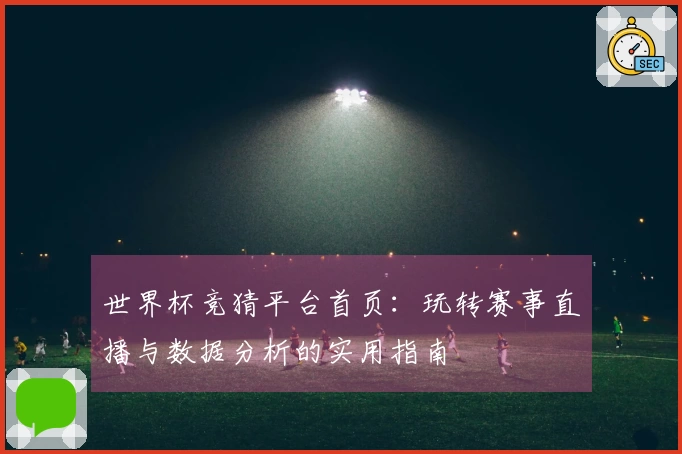 世界杯竞猜平台首页：玩转赛事直播与数据分析的实用指南